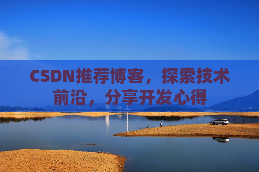 CSDN推荐博客，探索技术前沿，分享开发心得